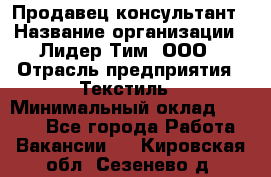 Продавец-консультант › Название организации ­ Лидер Тим, ООО › Отрасль предприятия ­ Текстиль › Минимальный оклад ­ 7 000 - Все города Работа » Вакансии   . Кировская обл.,Сезенево д.